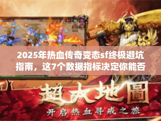 2025年热血传奇变态sf终极避坑指南，这7个数据指标决定你能否玩到关服