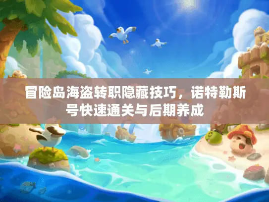 冒险岛海盗转职隐藏技巧，诺特勒斯号快速通关与后期养成