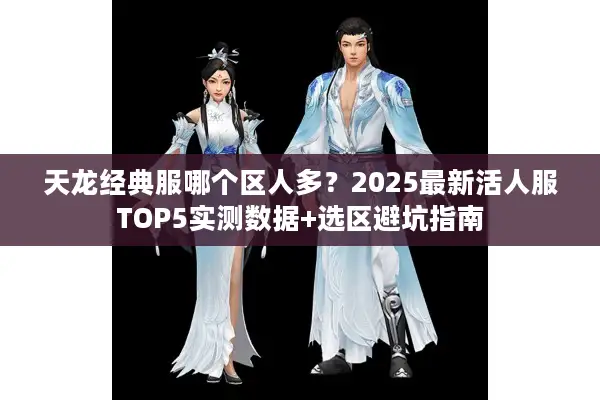 天龙经典服哪个区人多？2025最新活人服TOP5实测数据+选区避坑指南