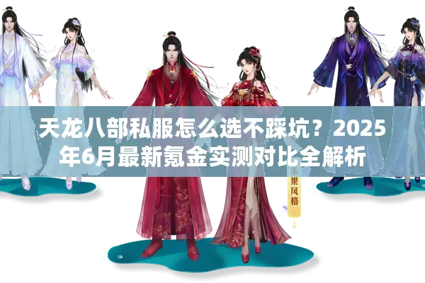 天龙八部私服怎么选不踩坑？2025年6月最新氪金实测对比全解析