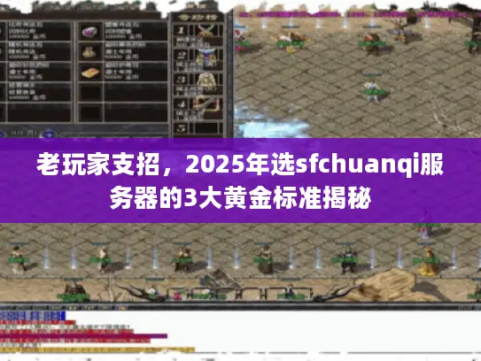 老玩家支招，2025年选sfchuanqi服务器的3大黄金标准揭秘