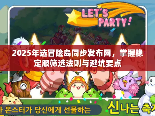 2025年选冒险岛同步发布网,掌握稳定服筛选法则与避坑要点 2025年选冒险岛同步发布网,掌握稳定服筛选法则与避坑要点