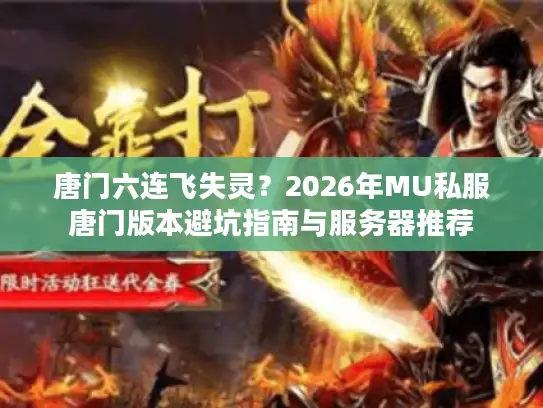 唐门六连飞失灵?2026年MU私服唐门版本避坑指南与服务器推荐 唐门六连飞失灵?2026年MU私服唐门版本避坑指南与服务器推荐