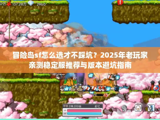 冒险岛sf怎么选才不踩坑?2025年老玩家亲测稳定服推荐与版本避坑指南 冒险岛sf怎么选才不踩坑?2025年老玩家亲测稳定服推荐与版本避坑指南
