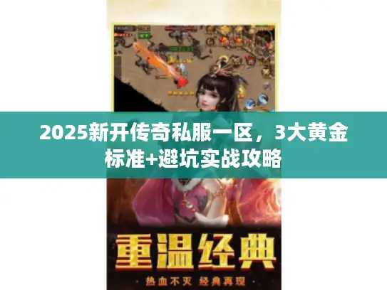2025新开传奇私服一区,3大黄金标准+避坑实战攻略 2025新开传奇私服一区,3大黄金标准+避坑实战攻略