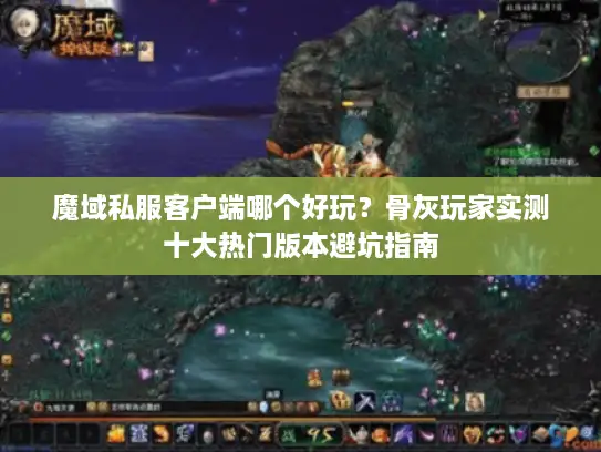 魔域私服客户端哪个好玩？骨灰玩家实测十大热门版本避坑指南