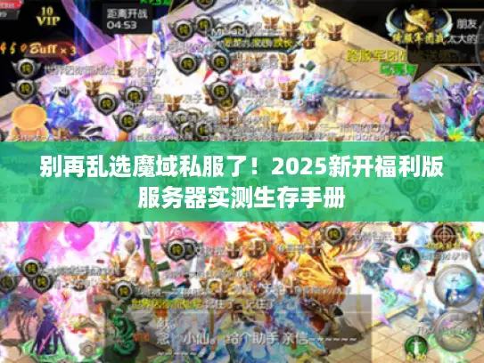 别再乱选魔域私服了！2025新开福利版服务器实测生存手册