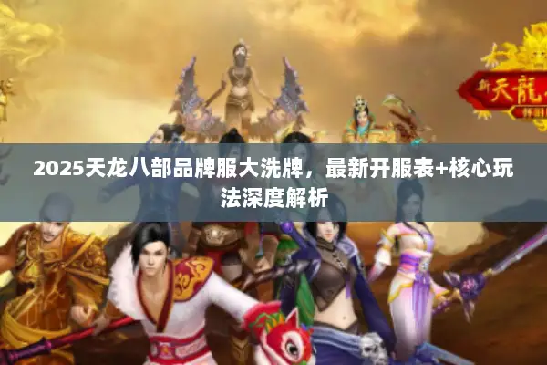 2025天龙八部品牌服大洗牌,最新开服表+核心玩法深度解析 2025天龙八部品牌服大洗牌,最新开服表+核心玩法深度解析