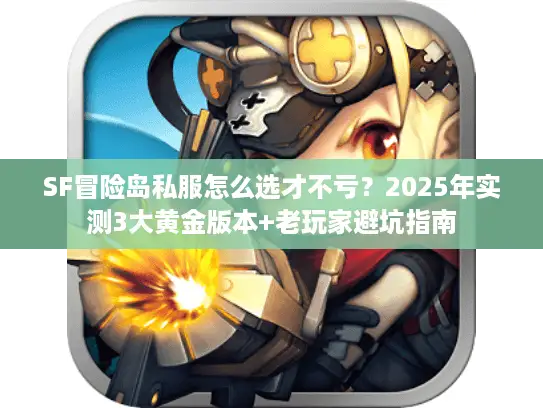 SF冒险岛私服怎么选才不亏？2025年实测3大黄金版本+老玩家避坑指南