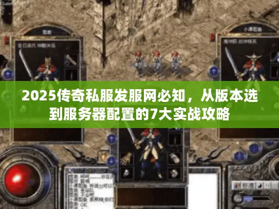 2025传奇私服发服网必知，从版本选到服务器配置的7大实战攻略