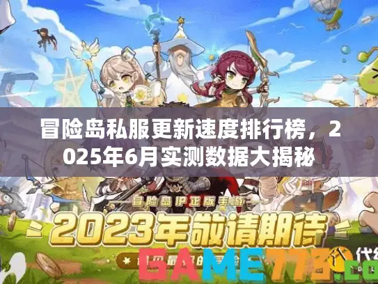 冒险岛私服更新速度排行榜,2025年6月实测数据大揭秘 冒险岛私服更新速度排行榜,2025年6月实测数据大揭秘