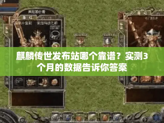 麒麟传世发布站哪个靠谱？实测3个月的数据告诉你答案