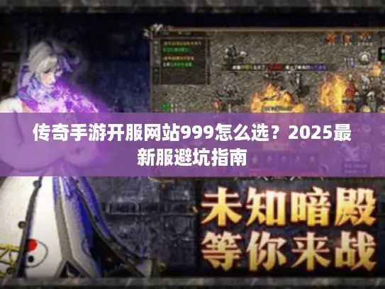 传奇手游开服网站999怎么选？2025最新服避坑指南