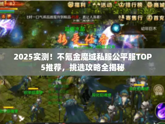 2025实测!不氪金魔域私服公平服TOP5推荐,挑选攻略全揭秘 2025实测!不氪金魔域私服公平服TOP5推荐,挑选攻略全揭秘