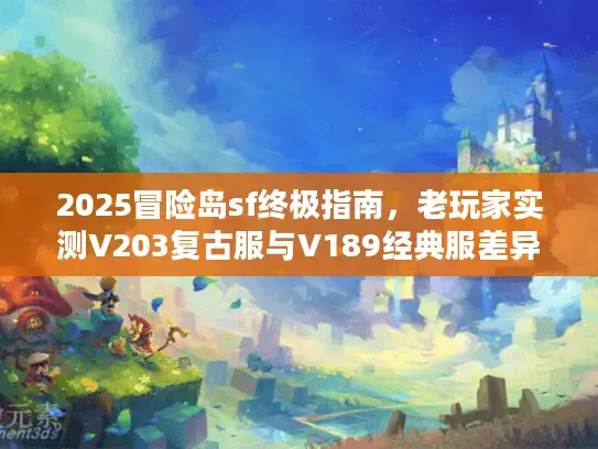 2025冒险岛sf终极指南,老玩家实测V203复古服与V189经典服差异对比 2025冒险岛sf终极指南,老玩家实测V203复古服与V189经典服差异对比