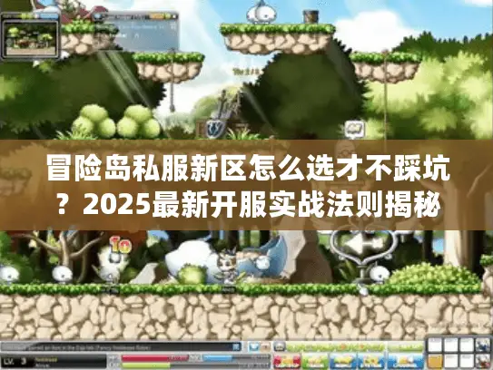 冒险岛私服新区怎么选才不踩坑？2025最新开服实战法则揭秘