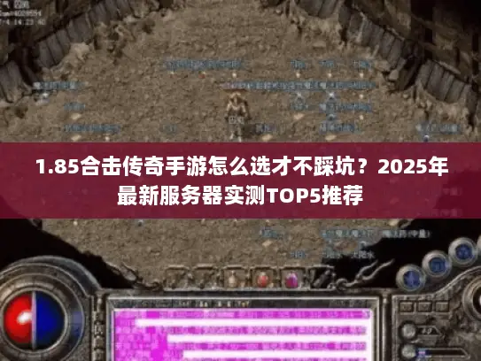 1.85合击传奇手游怎么选才不踩坑?2025年最新服务器实测TOP5推荐 1.85合击传奇手游怎么选才不踩坑?2025年最新服务器实测TOP5推荐