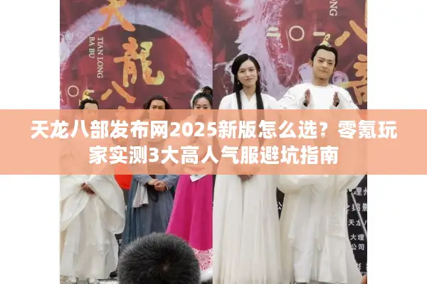 天龙八部发布网2025新版怎么选？零氪玩家实测3大高人气服避坑指南