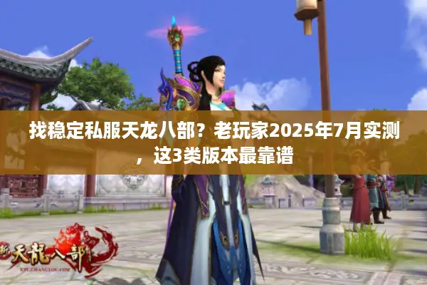 找稳定私服天龙八部？老玩家2025年7月实测，这3类版本最靠谱