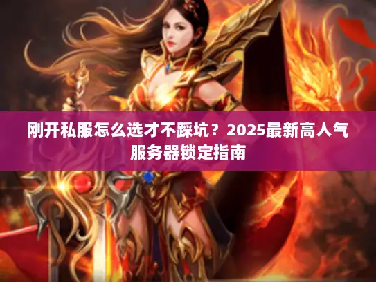 刚开私服怎么选才不踩坑？2025最新高人气服务器锁定指南