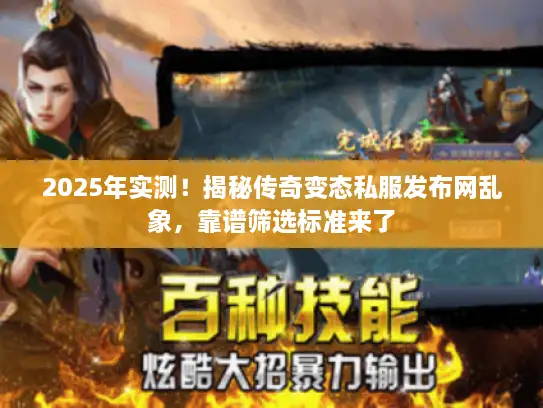 2025年实测!揭秘传奇变态私服发布网乱象,靠谱筛选标准来了 2025年实测!揭秘传奇变态私服发布网乱象,靠谱筛选标准来了