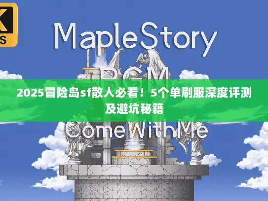 2025冒险岛sf散人必看!5个单刷服深度评测及避坑秘籍 2025冒险岛sf散人必看!5个单刷服深度评测及避坑秘籍