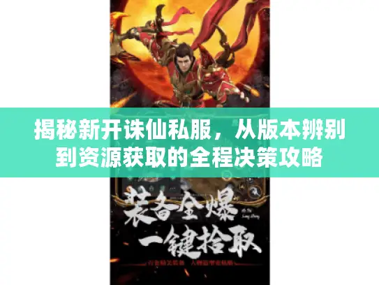揭秘新开诛仙私服，从版本辨别到资源获取的全程决策攻略