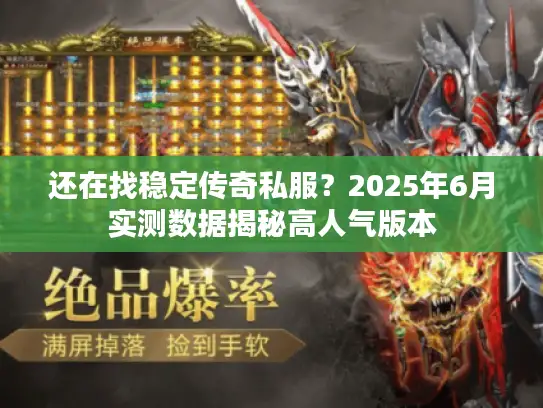 还在找稳定传奇私服？2025年6月实测数据揭秘高人气版本