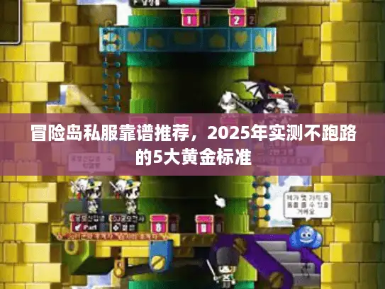 冒险岛私服靠谱推荐,2025年实测不跑路的5大黄金标准 冒险岛私服靠谱推荐,2025年实测不跑路的5大黄金标准