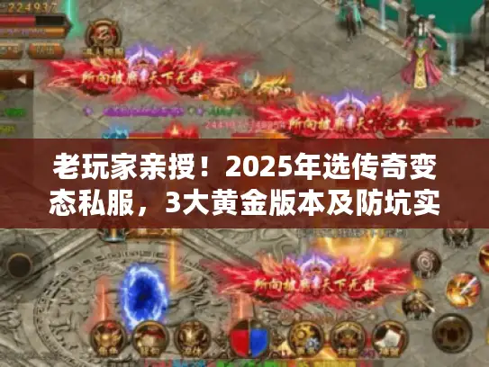 老玩家亲授！2025年选传奇变态私服，3大黄金版本及防坑实战攻略