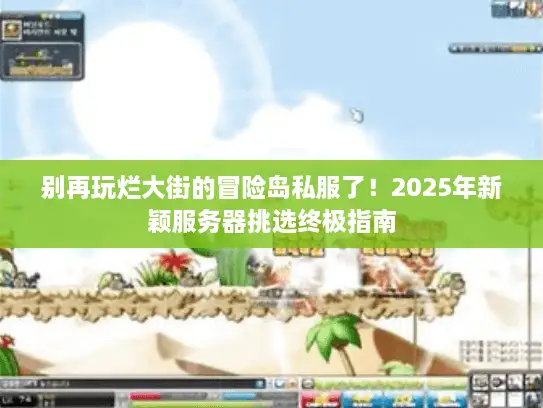 别再玩烂大街的冒险岛私服了！2025年新颖服务器挑选终极指南