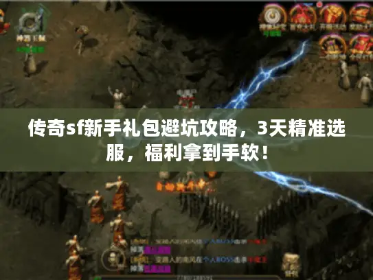 传奇sf新手礼包避坑攻略,3天精准选服,福利拿到手软! 传奇sf新手礼包避坑攻略,3天精准选服,福利拿到手软!