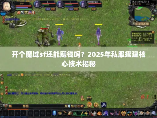 开个魔域sf还能赚钱吗?2025年私服搭建核心技术揭秘 开个魔域sf还能赚钱吗?2025年私服搭建核心技术揭秘
