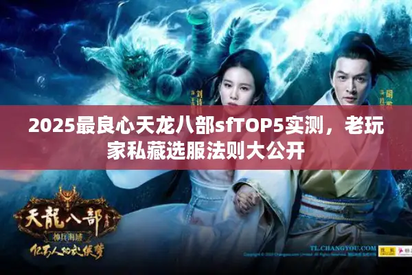 2025最良心天龙八部sfTOP5实测，老玩家私藏选服法则大公开