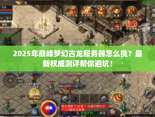 2025年巅峰梦幻古龙服务器怎么挑？最新权威测评帮你避坑！