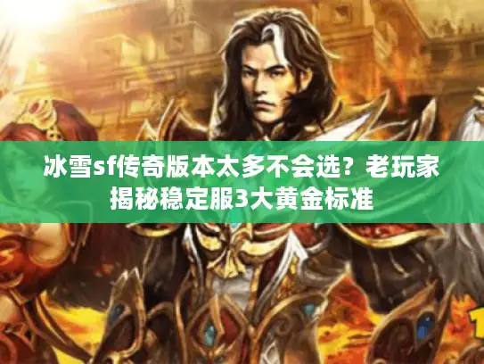 冰雪sf传奇版本太多不会选?老玩家揭秘稳定服3大黄金标准 冰雪sf传奇版本太多不会选?老玩家揭秘稳定服3大黄金标准