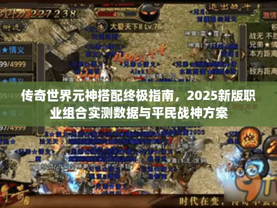 传奇世界元神搭配终极指南,2025新版职业组合实测数据与平民战神方案 传奇世界元神搭配终极指南,2025新版职业组合实测数据与平民战神方案