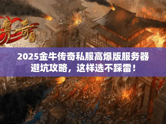 2025金牛传奇私服高爆版服务器避坑攻略，这样选不踩雷！