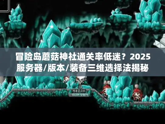 冒险岛蘑菇神社通关率低迷？2025服务器/版本/装备三维选择法揭秘