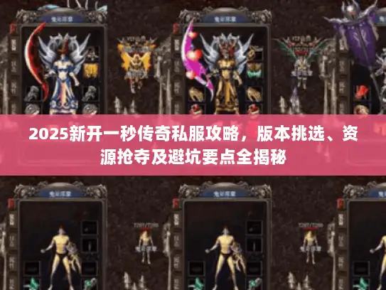 2025新开一秒传奇私服攻略，版本挑选、资源抢夺及避坑要点全揭秘