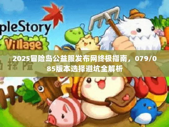 2025冒险岛公益服发布网终极指南，079/085版本选择避坑全解析