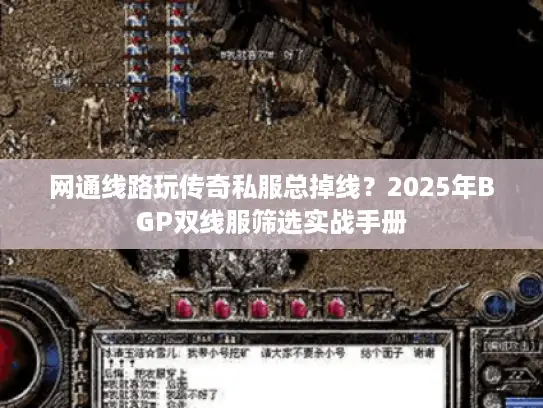 网通线路玩传奇私服总掉线?2025年BGP双线服筛选实战手册 网通线路玩传奇私服总掉线?2025年BGP双线服筛选实战手册