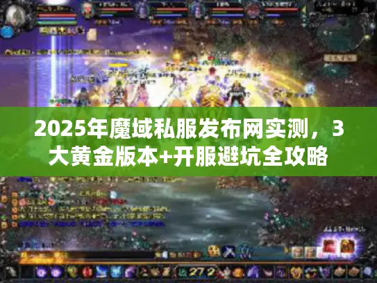 2025年魔域私服发布网实测，3大黄金版本+开服避坑全攻略