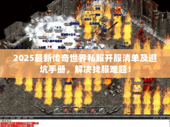 2025最新传奇世界私服开服清单及避坑手册，解决找服难题！