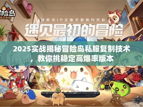 2025实战揭秘冒险岛私服复制技术，教你挑稳定高爆率版本