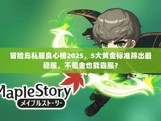 冒险岛私服良心榜2025,5大黄金标准筛出最稳服,不氪金也能霸服? 冒险岛私服良心榜2025,5大黄金标准筛出最稳服,不氪金也能霸服?