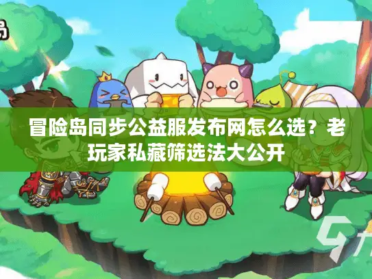 冒险岛同步公益服发布网怎么选？老玩家私藏筛选法大公开