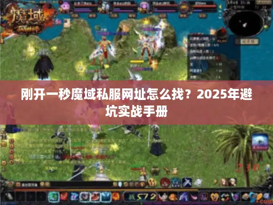 刚开一秒魔域私服网址怎么找？2025年避坑实战手册