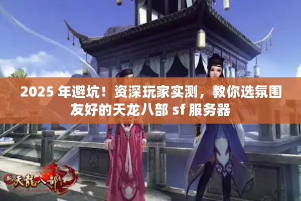 2025 年避坑!资深玩家实测,教你选氛围友好的天龙八部 sf 服务器 2025 年避坑!资深玩家实测,教你选氛围友好的天龙八部 sf 服务器