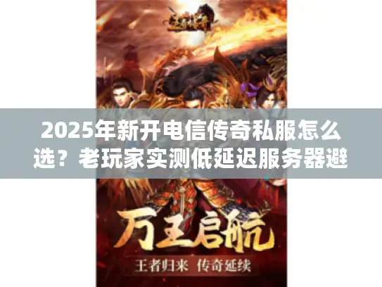 2025年新开电信传奇私服怎么选？老玩家实测低延迟服务器避坑指南